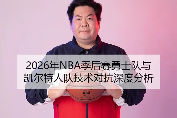 2026年NBA季后赛勇士队与凯尔特人队技术对抗深度分析
