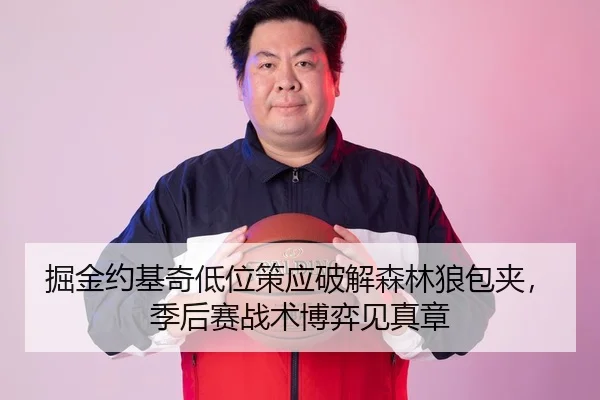 掘金约基奇低位策应破解森林狼包夹，季后赛战术博弈见真章