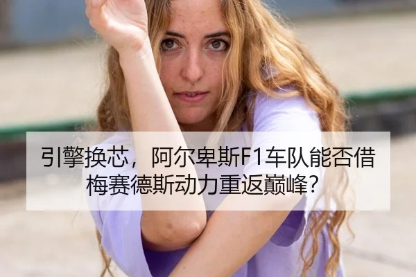 引擎换芯，阿尔卑斯F1车队能否借梅赛德斯动力重返巅峰？
