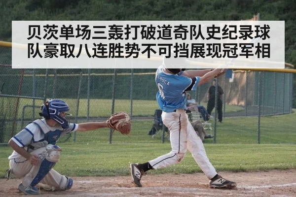 贝茨单场三轰打破道奇队史纪录球队豪取八连胜势不可挡展现冠军相
