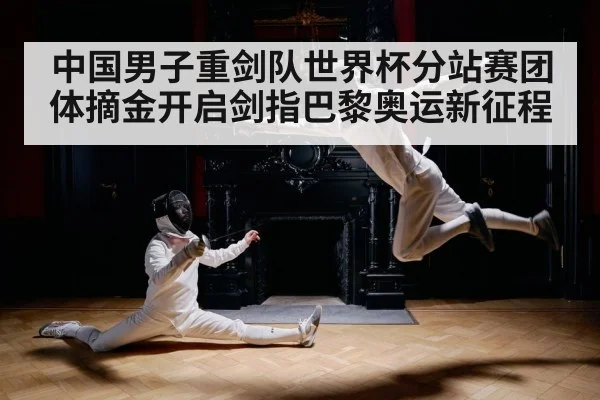 中国男子重剑队世界杯分站赛团体摘金开启剑指巴黎奥运新征程