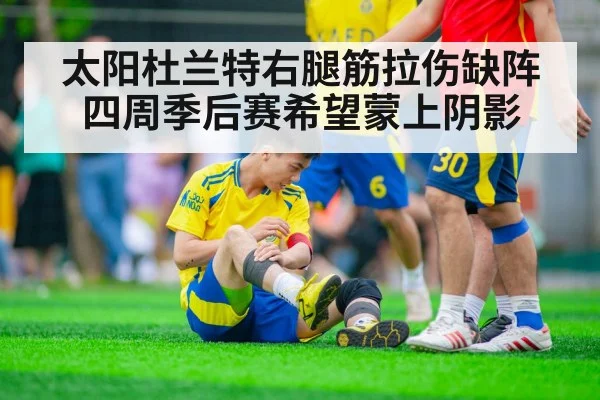 太阳杜兰特右腿筋拉伤缺阵四周季后赛希望蒙上阴影
