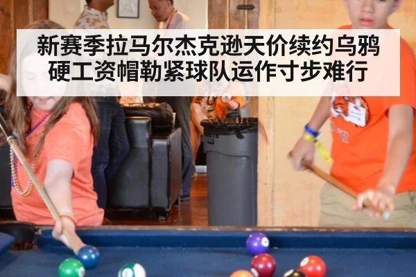 新赛季拉马尔杰克逊天价续约乌鸦硬工资帽勒紧球队运作寸步难行
