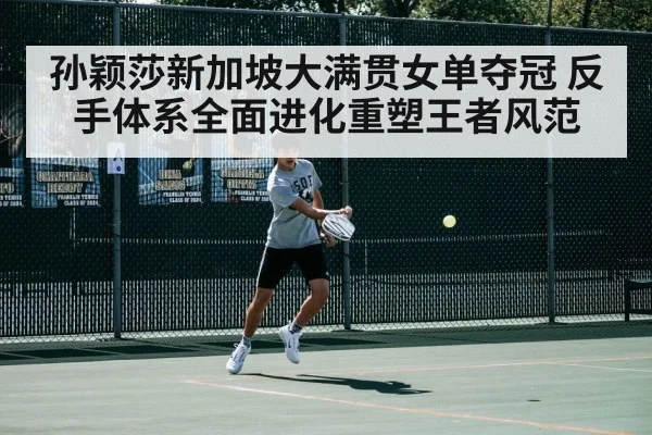 孙颖莎新加坡大满贯女单夺冠 反手体系全面进化重塑王者风范