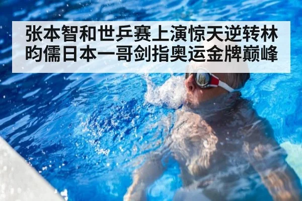 张本智和世乒赛上演惊天逆转林昀儒日本一哥剑指奥运金牌巅峰